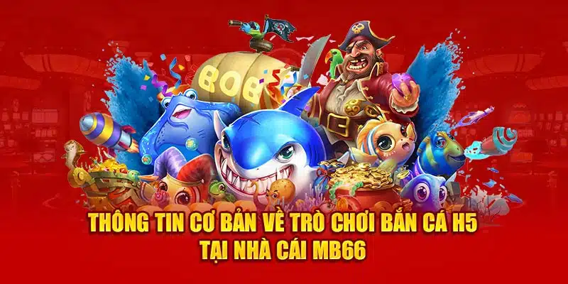 Thông tin cơ bản về trò chơi bắn cá H5 tại nhà cái MB66